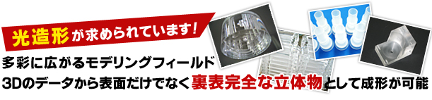 光造形が求められています。多彩に広がるモデリングフィールド
3Dのデータから表面だけでなく裏表完全な立体物として成形が可能。