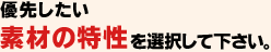 優先したい素材の特性を選択して下さい。