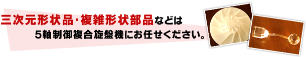 三次元形状品・複雑形状部品などは
5軸制御複合旋盤機にお任せください。